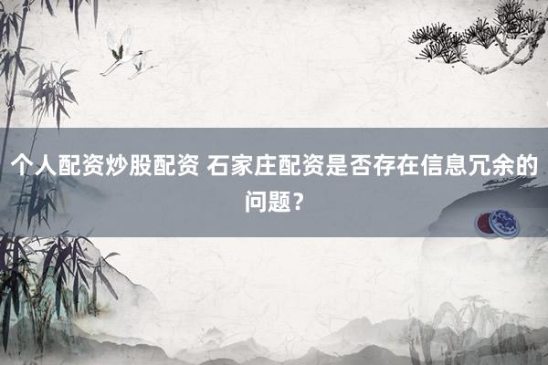 个人配资炒股配资 石家庄配资是否存在信息冗余的问题？