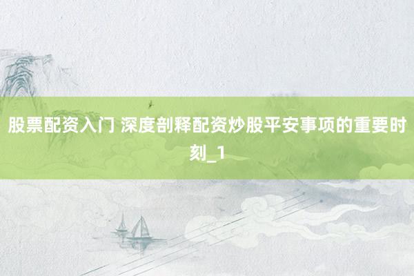 股票配资入门 深度剖释配资炒股平安事项的重要时刻_1