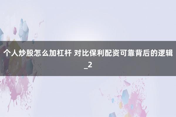 个人炒股怎么加杠杆 对比保利配资可靠背后的逻辑_2