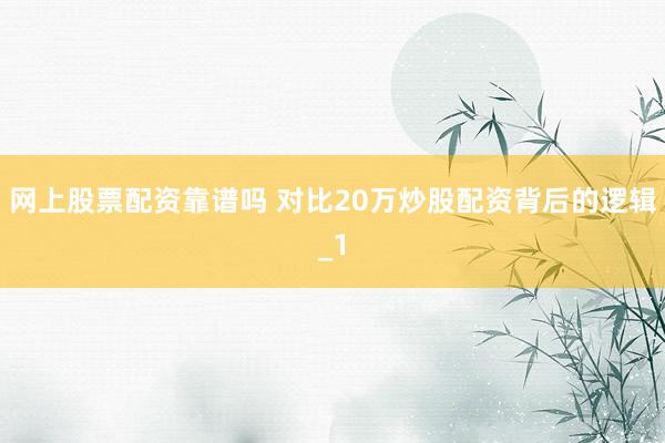 网上股票配资靠谱吗 对比20万炒股配资背后的逻辑_1